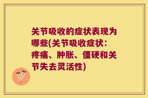 关节吸收的症状表现为哪些(关节吸收症状:、、和关节失去灵活性) 关节吸收的症状表现为哪些(关节吸收症状:、、和关节失去灵活性)