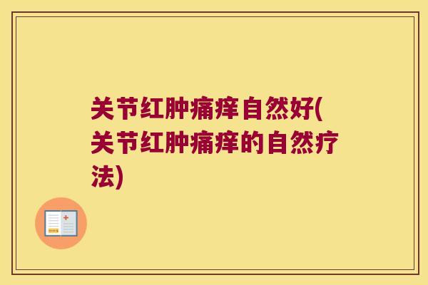 关节红肿痛痒自然好(关节红肿痛痒的自然疗法) 关节红肿痛痒自然好(关节红肿痛痒的自然疗法)