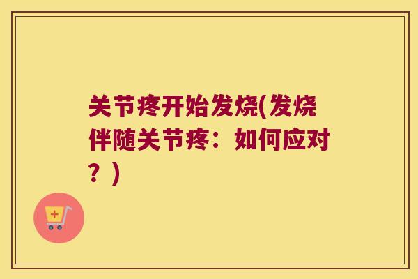 关节疼开始发烧(发烧伴随关节疼:如何应对?) 关节疼开始发烧(发烧伴随关节疼:如何应对?)