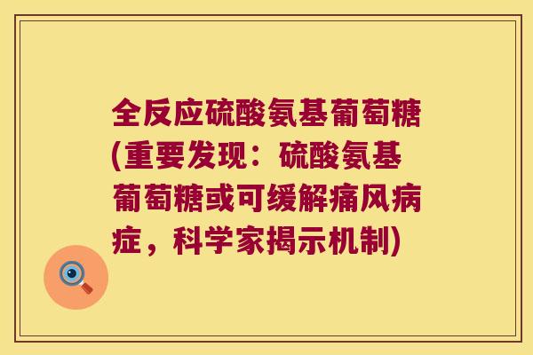 全反应硫酸氨基葡萄糖(重要发现:硫酸氨基葡萄糖或可缓解症,科学家揭示机制) 全反应硫酸氨基葡萄糖(重要发现:硫酸氨基葡萄糖或可缓解症,科学家揭示机制)