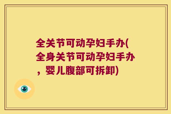 全关节可动孕妇手办(全身关节可动孕妇手办，婴儿腹部可拆卸)