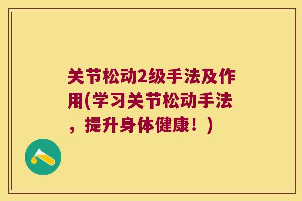 关节松动2级手法及作用(学习关节松动手法，提升身体健康！)