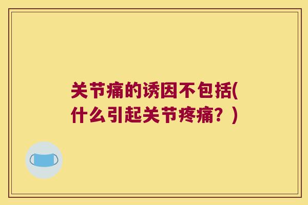 关节痛的诱因不包括(什么引起关节？)