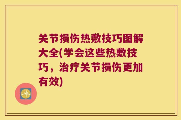 关节损伤热敷技巧图解大全(学会这些热敷技巧，关节损伤更加有效)
