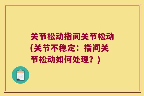 关节松动指间关节松动(关节不稳定：指间关节松动如何处理？)