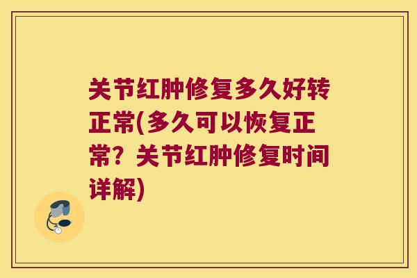关节红肿修复多久好转正常(多久可以恢复正常?关节红肿修复时间详解) 关节红肿修复多久好转正常(多久可以恢复正常?关节红肿修复时间详解)