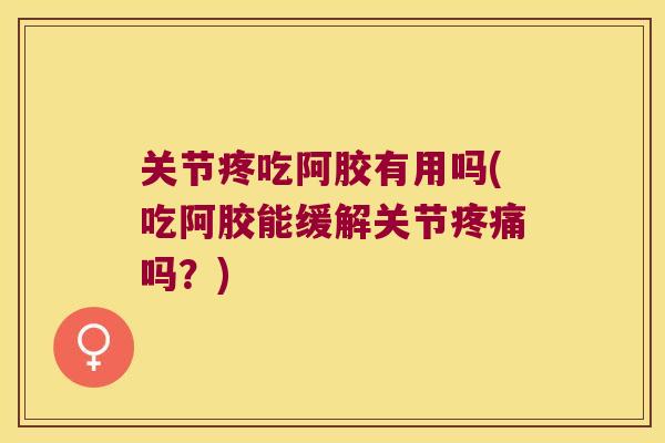 关节疼吃阿胶有用吗(吃阿胶能缓解关节吗？)