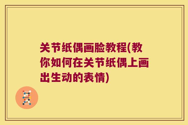 关节纸偶画脸教程(教你如何在关节纸偶上画出生动的表情) 关节纸偶画脸教程(教你如何在关节纸偶上画出生动的表情)