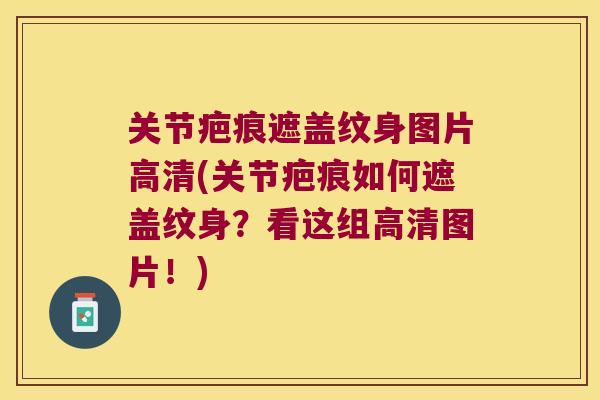 关节疤痕遮盖纹身图片高清(关节疤痕如何遮盖纹身？看这组高清图片！)