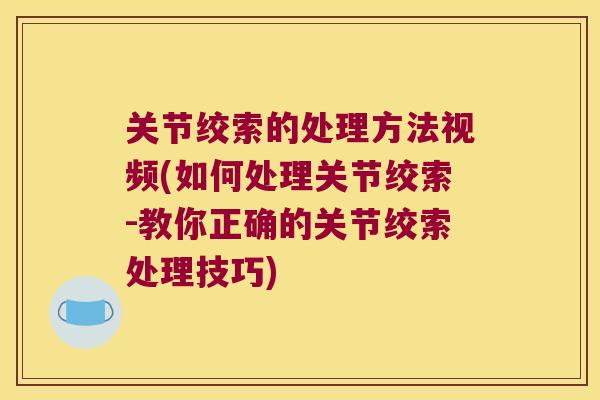 关节绞索的处理方法视频(如何处理关节绞索-教你正确的关节绞索处理技巧) 关节绞索的处理方法视频(如何处理关节绞索-教你正确的关节绞索处理技巧)