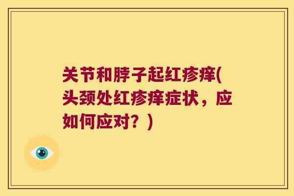 关节和脖子起红疹痒(头颈处红疹痒症状，应如何应对？)