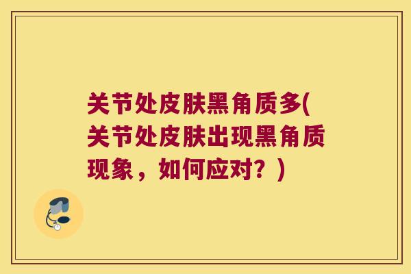关节处黑角质多(关节处出现黑角质现象,如何应对?) 关节处黑角质多(关节处出现黑角质现象,如何应对?)