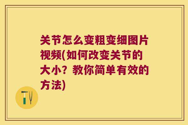 关节怎么变粗变细图片视频(如何改变关节的大小?教你简单有效的方法) 关节怎么变粗变细图片视频(如何改变关节的大小?教你简单有效的方法)
