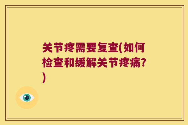 关节疼需要复查(如何检查和缓解关节?) 关节疼需要复查(如何检查和缓解关节?)