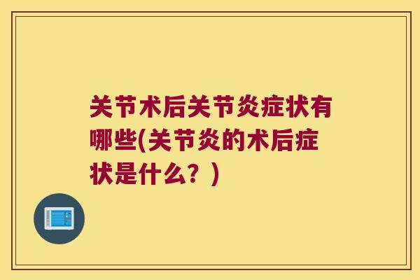 关节术后关节状有哪些(的术后症状是什么？)