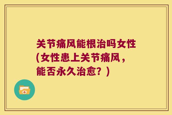 关节能根吗女性(女性患上关节,能否永久愈?) 关节能根吗女性(女性患上关节,能否永久愈?)