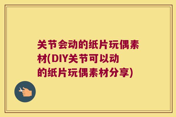 关节会动的纸片玩偶素材(DIY关节可以动的纸片玩偶素材分享) 关节会动的纸片玩偶素材(DIY关节可以动的纸片玩偶素材分享)