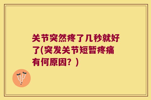 关节突然疼了几秒就好了(突发关节短暂有何原因？)