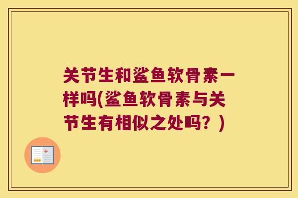 关节生和鲨鱼软骨素一样吗(鲨鱼软骨素与关节生有相似之处吗?) 关节生和鲨鱼软骨素一样吗(鲨鱼软骨素与关节生有相似之处吗?)