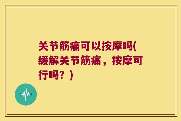 关节筋痛可以按摩吗(缓解关节筋痛，按摩可行吗？)