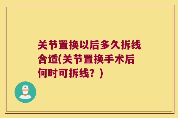 关节置换以后多久拆线合适(关节置换手术后何时可拆线？)