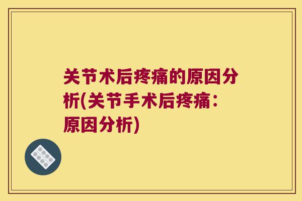 关节术后的原因分析(关节手术后:原因分析) 关节术后的原因分析(关节手术后:原因分析)