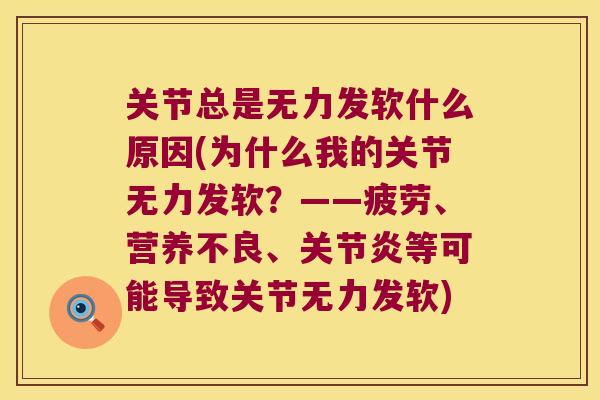 关节总是无力发软什么原因(为什么我的关节无力发软?——疲劳、营养不良、等可能导致关节无力发软) 关节总是无力发软什么原因(为什么我的关节无力发软?——疲劳、营养不良、等可能导致关节无力发软)