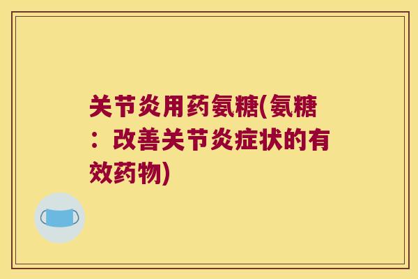 用药氨糖(氨糖：改善关节状的有效)