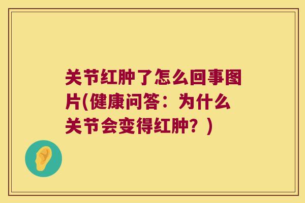 关节红肿了怎么回事图片(健康问答:为什么关节会变得红肿?) 关节红肿了怎么回事图片(健康问答:为什么关节会变得红肿?)