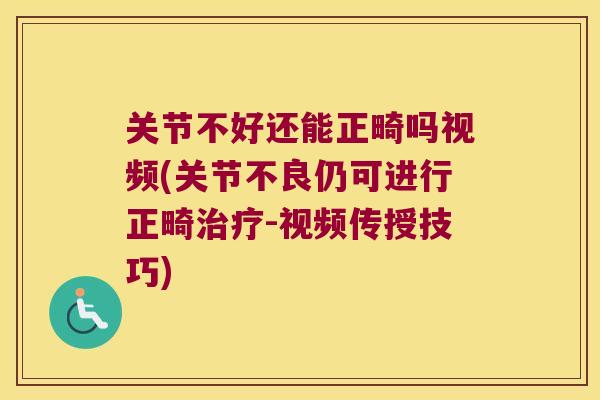 关节不好还能正畸吗视频(关节不良仍可进行正畸-视频传授技巧)
