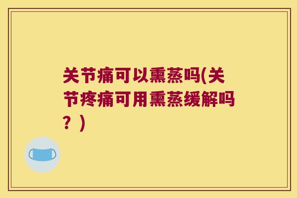 关节痛可以熏蒸吗(关节可用熏蒸缓解吗？)