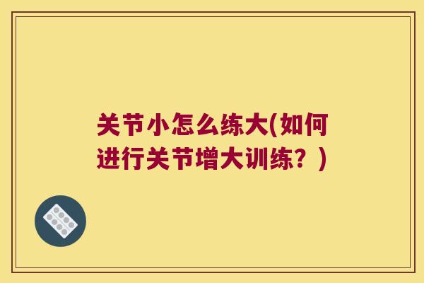 关节小怎么练大(如何进行关节增大训练？)