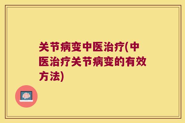 关节变中医(中医关节变的有效方法)
