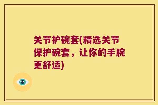 关节护碗套(精选关节保护碗套，让你的手腕更舒适)