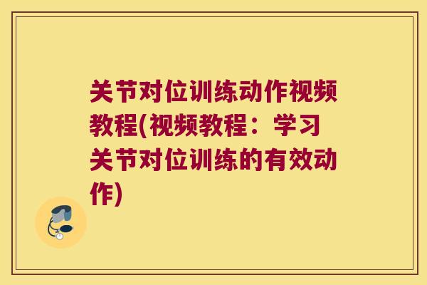 关节对位训练动作视频教程(视频教程：学习关节对位训练的有效动作)