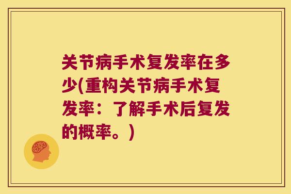 关节手术复发率在多少(重构关节手术复发率:了解手术后复发的概率。) 关节手术复发率在多少(重构关节手术复发率:了解手术后复发的概率。)