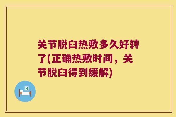 关节脱臼热敷多久好转了(正确热敷时间,关节脱臼得到缓解) 关节脱臼热敷多久好转了(正确热敷时间,关节脱臼得到缓解)