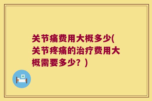 关节痛费用大概多少(关节的费用大概需要多少?) 关节痛费用大概多少(关节的费用大概需要多少?)