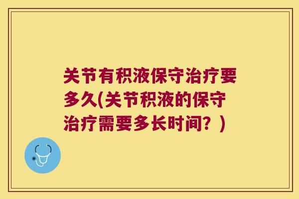 关节有积液保守要多久(关节积液的保守需要多长时间？)