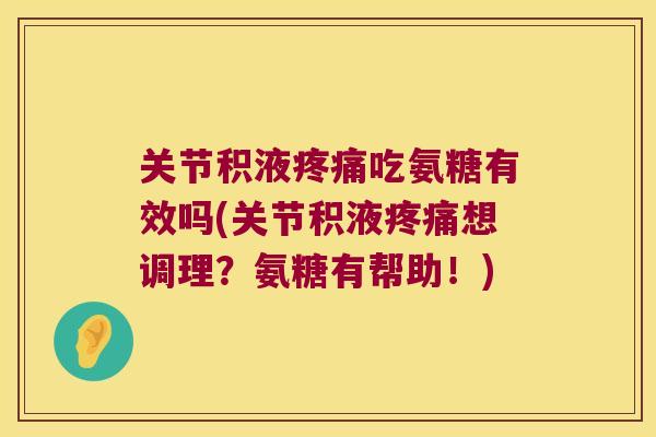 关节积液吃氨糖有效吗(关节积液想调理?氨糖有帮助!) 关节积液吃氨糖有效吗(关节积液想调理?氨糖有帮助!)