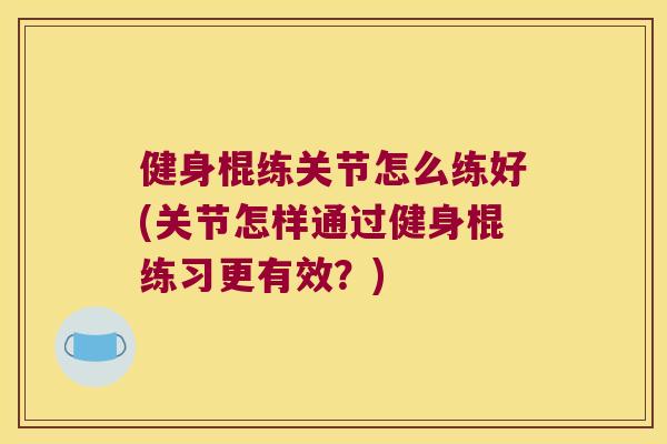 健身棍练关节怎么练好(关节怎样通过健身棍练习更有效？)