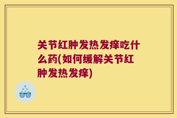 关节红肿发热发痒吃什么药(如何缓解关节红肿发热发痒) 关节红肿发热发痒吃什么药(如何缓解关节红肿发热发痒)