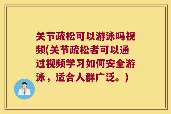 关节疏松可以游泳吗视频(关节疏松者可以通过视频学习如何安全游泳,适合人群广泛。) 关节疏松可以游泳吗视频(关节疏松者可以通过视频学习如何安全游泳,适合人群广泛。)