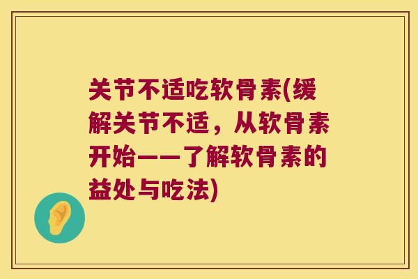 关节不适吃软骨素(缓解关节不适,从软骨素开始——了解软骨素的益处与吃法) 关节不适吃软骨素(缓解关节不适,从软骨素开始——了解软骨素的益处与吃法)