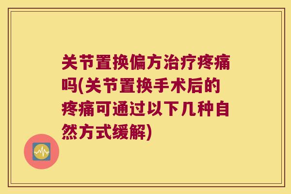 关节置换偏方吗(关节置换手术后的可通过以下几种自然方式缓解) 关节置换偏方吗(关节置换手术后的可通过以下几种自然方式缓解)