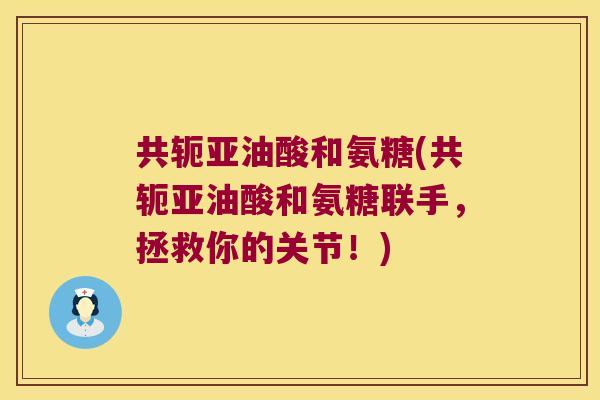 共轭亚油酸和氨糖(共轭亚油酸和氨糖联手，拯救你的关节！)