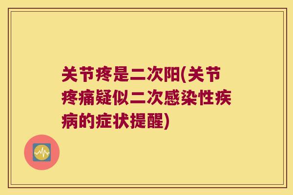 关节疼是二次阳(关节疑似二次性的症状提醒) 关节疼是二次阳(关节疑似二次性的症状提醒)