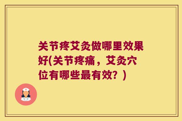 关节疼艾灸做哪里效果好(关节,艾灸穴位有哪些有效?) 关节疼艾灸做哪里效果好(关节,艾灸穴位有哪些有效?)