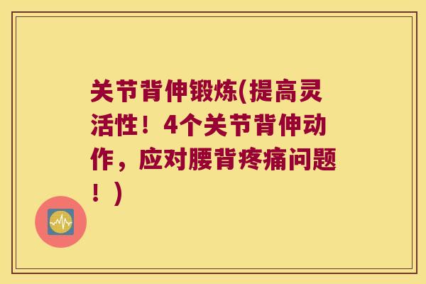 关节背伸锻炼(提高灵活性！4个关节背伸动作，应对腰背问题！)