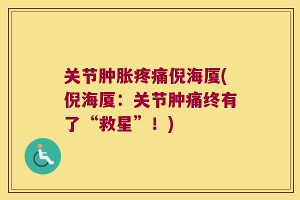 关节倪海厦(倪海厦:关节肿痛终有了“救星”!) 关节倪海厦(倪海厦:关节肿痛终有了“救星”!)